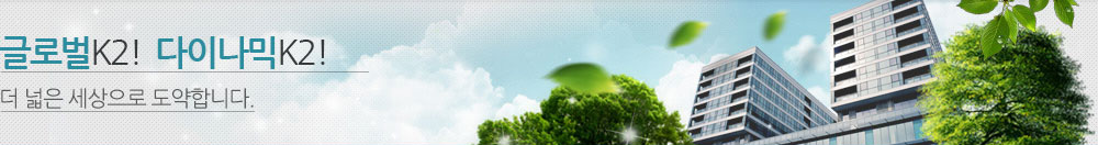 글로벌K2! 다이나믹K2! 더 넓은 세상으로 도약합니다.